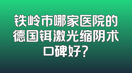 铁岭市哪家医院的德国铒激光缩阴术口碑好？