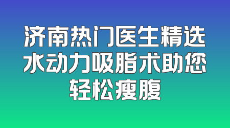 济南热门医生精选水动力吸脂术助您轻松瘦腹