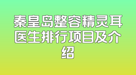 秦皇岛整容精灵耳医生排行项目及介绍