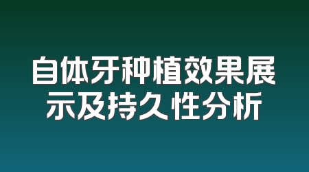 自体牙种植效果展示及持久性分析