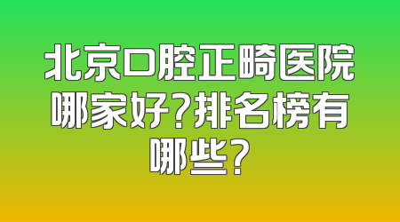 北京口腔正畸医院哪家好？排名榜有哪些？