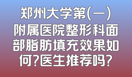 郑州大学第（一）附属医院整形科面部脂肪填充效果如何？医生推荐吗？