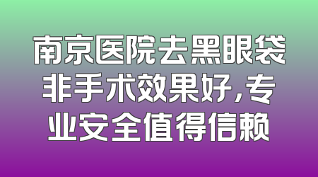 南京医院去黑眼袋非手术效果好，专业安全值得信赖