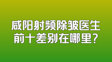 咸阳射频除皱医生前十差别在哪里？