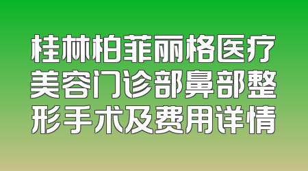 桂林柏菲丽格医疗美容门诊部鼻部整形手术及费用详情