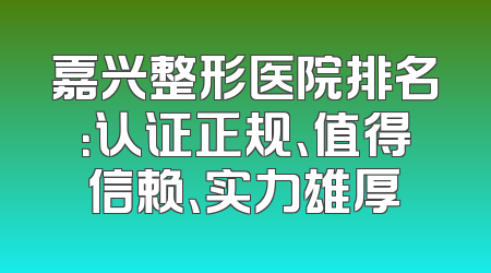 嘉兴整形医院排名：认证正规、值得信赖、实力雄厚