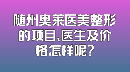 随州奥莱医美整形的项目、医生及价格怎样呢？
