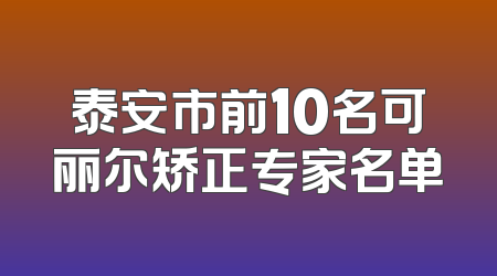 泰安市前10名可丽尔矫正专家名单