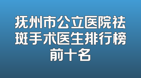 抚州市公立医院祛斑手术医生排行榜前十名