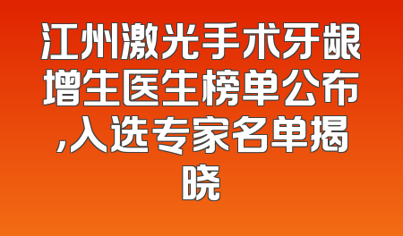 江州激光手术牙龈增生医生榜单公布，入选专家名单揭晓