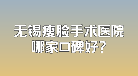 无锡瘦脸手术医院哪家口碑好？