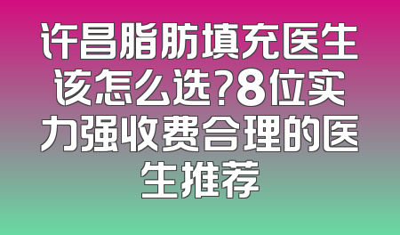 许昌脂肪填充医生该怎么选？8位实力强收费合理的医生推荐