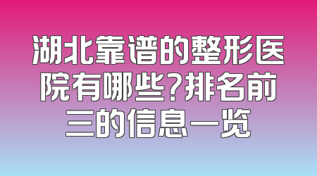 湖北靠谱的整形医院有哪些？排名前三的信息一览