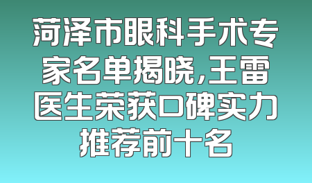 菏泽市眼科手术专家名单揭晓，王雷医生荣获口碑实力推荐前十名