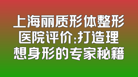 上海丽质形体整形医院评价：打造理想身形的专家秘籍