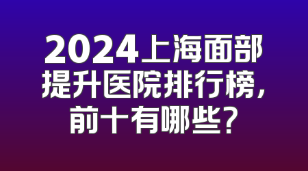 2024上海面部提升医院排行榜，前十有哪些？