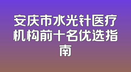 安庆市水光针医疗机构前十名优选指南