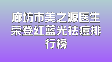廊坊市美之源医生荣登红蓝光祛痘排行榜