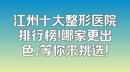江州十大整形医院排行榜！哪家更出色，等你来挑选！