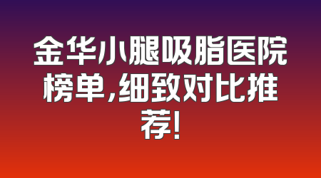 金华小腿吸脂医院榜单，细致对比推荐！