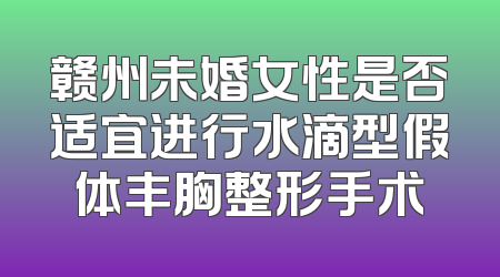 赣州未婚女性是否适宜进行水滴型假体丰胸整形手术