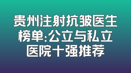 贵州注射抗皱医生榜单：公立与私立医院十强推荐