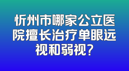 忻州市哪家公立医院擅长治疗单眼远视和弱视？