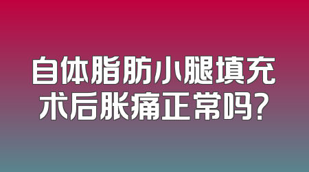 自体脂肪小腿填充术后胀痛正常吗？