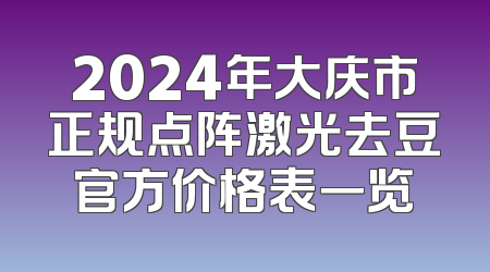 2024年大庆市正规点阵激光去豆官方价格表一览