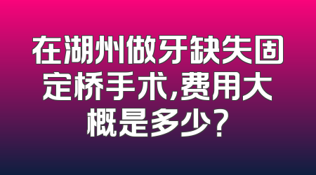 在湖州做牙缺失固定桥手术，费用大概是多少？