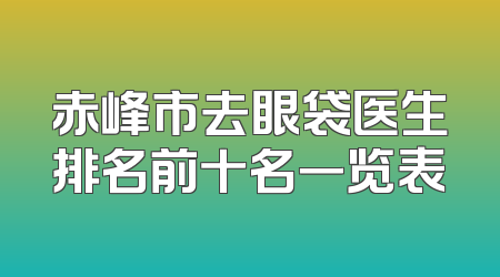 赤峰市去眼袋医生排名前十名一览表