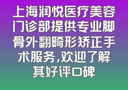 上海润悦医疗美容门诊部提供专业脚骨外翻畸形矫正手术服务，欢迎了解其好评口碑
