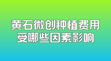黄石微创种植费用受哪些因素影响