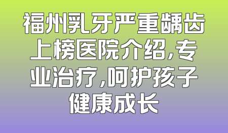 福州乳牙严重龋齿上榜医院介绍，专业治疗，呵护孩子健康成长