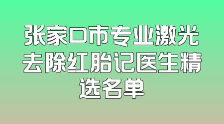 张家口市专业激光去除红胎记医生精选名单