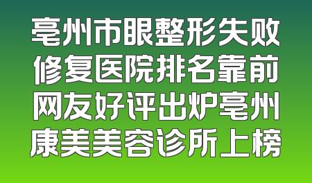 亳州市眼整形失败修复医院排名靠前网友好评出炉亳州康美美容诊所上榜