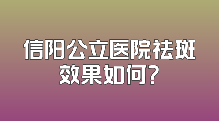 信阳公立医院祛斑效果如何？
