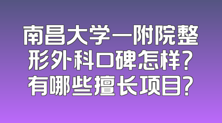 南昌大学一附院整形外科口碑怎样？有哪些擅长项目？
