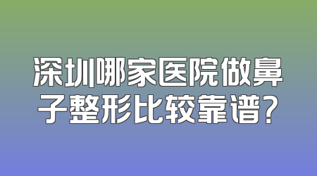 深圳哪家医院做鼻子整形比较靠谱？