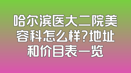 哈尔滨医大二院美容科怎么样？地址和价目表一览