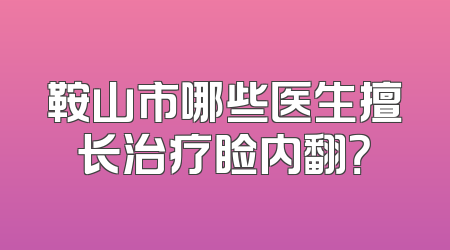 鞍山市哪些医生擅长治疗睑内翻？