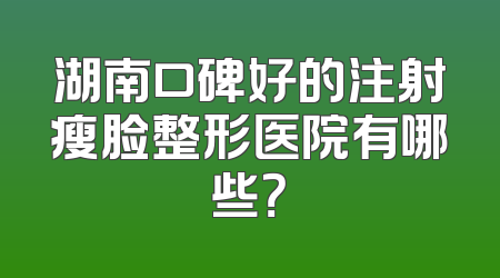 湖南口碑好的注射瘦脸整形医院有哪些？