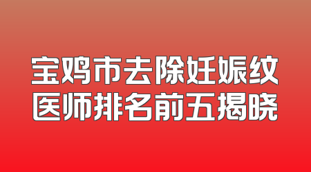 宝鸡市去除妊娠纹医师排名前五揭晓
