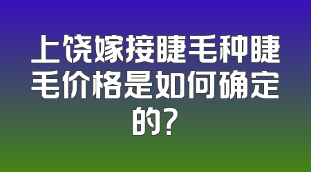 上饶嫁接睫毛种睫毛价格是如何确定的？