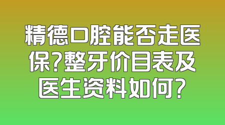 精德口腔能否走医保？整牙价目表及医生资料如何？
