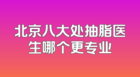 北京八大处抽脂医生哪个更专业