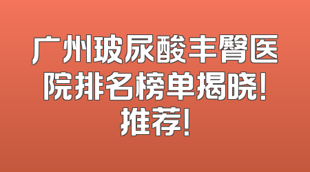 广州玻尿酸丰臀医院排名榜单揭晓！推荐！