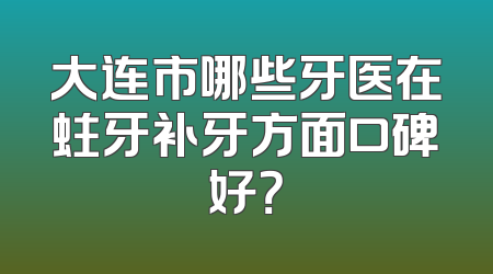 大连市哪些牙医在蛀牙补牙方面口碑好？