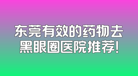 东莞有效的药物去黑眼圈医院推荐！
