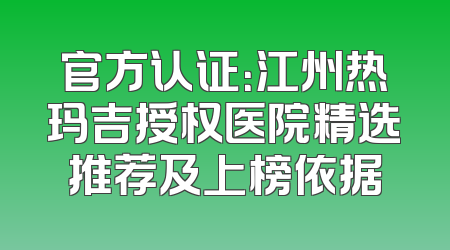 官方认证：江州热玛吉授权医院精选推荐及上榜依据